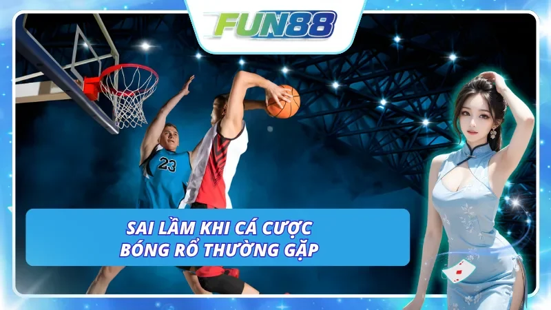 Các sai lầm hay mắc phải khi cược bóng rổ tại Fun88