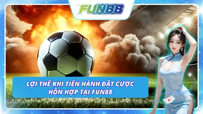 Những lợi thế mà người chơi có được khi tham gia cược hỗn hợp tại Fun88
