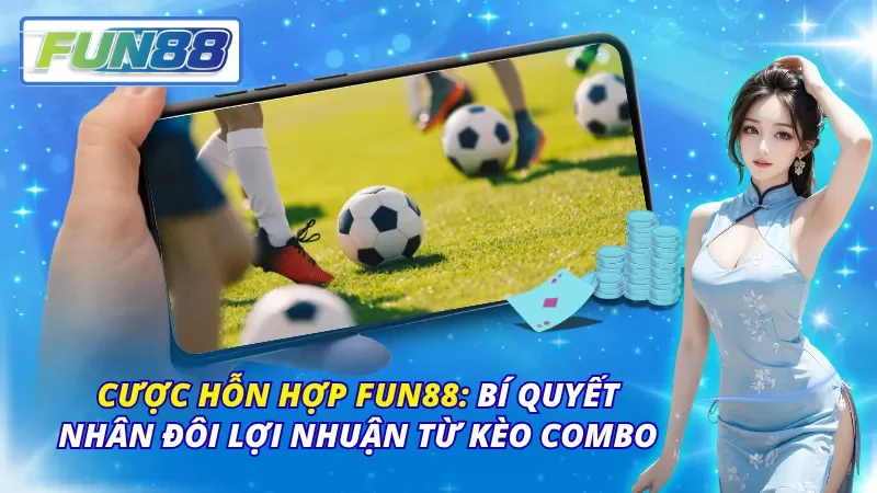 Cược Hỗn Hợp Fun88: Bí Quyết Nhân Đôi Lợi Nhuận Từ Kèo Combo