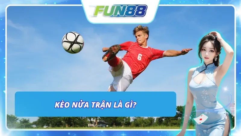 Tổng quan thông tin về Kèo nửa trận tại Fun88