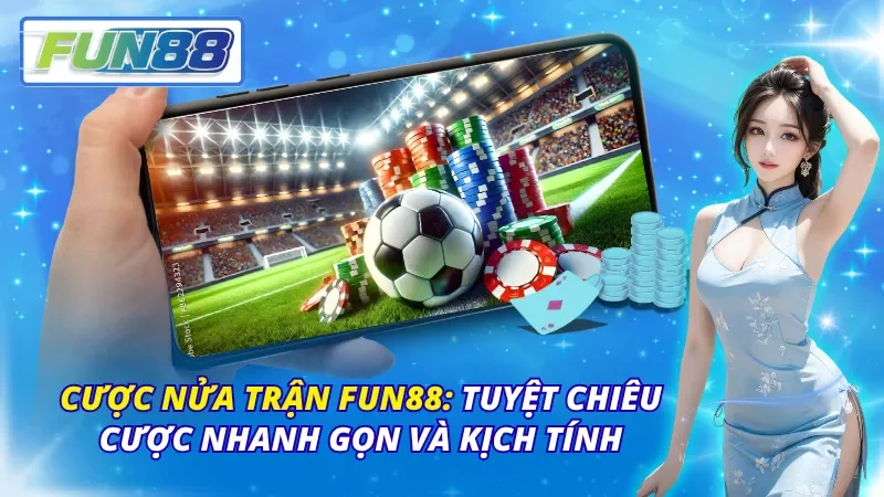Cược Nửa Trận Fun88: Tuyệt Chiêu Cược Nhanh Gọn Và Kịch Tính