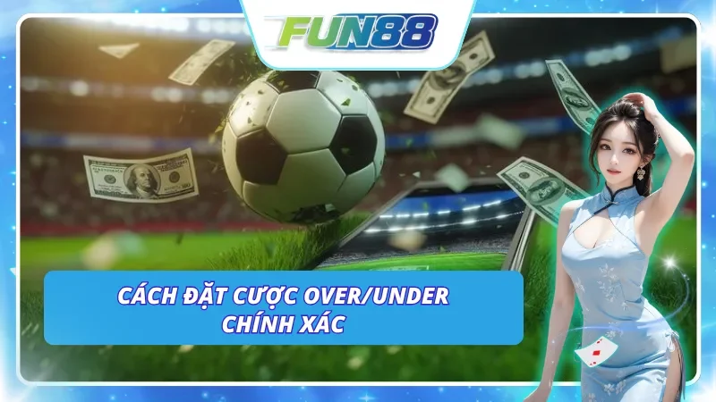 Những cách đặt cược loại kèo Over/Under chính xác nhất tại Fun88