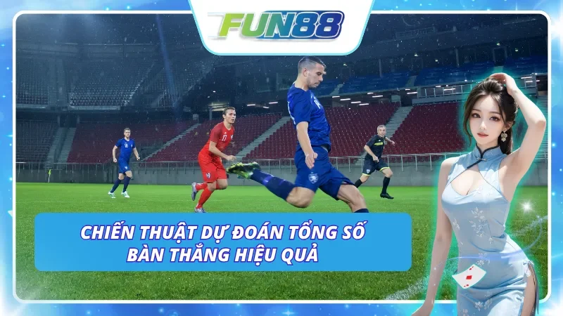 Những chiến thuật dự đoán tổng số bàn thắng hiệu quả cho người mới
