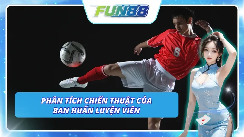 Phân tích chiến thuật của Huấn luyện viên trước khi đưa đội bóng ra sân