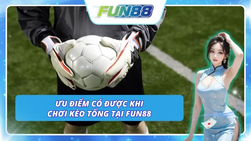 Những ưu điểm có được khi tham gia cược tổng tại nhà cái Fun88