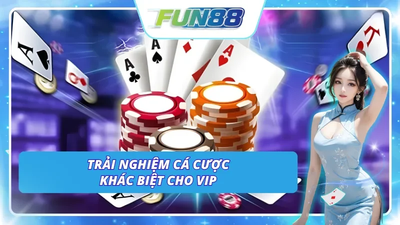 Trải nghiệm cá cược khác biệt khi được hưởng đặc quyền VIP Fun88