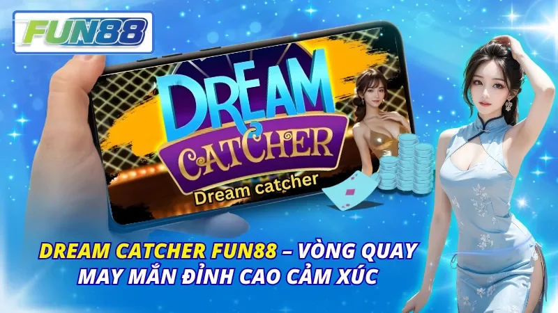 Dream Catcher Fun88 – Vòng Quay May Mắn Đỉnh Cao Cảm Xúc