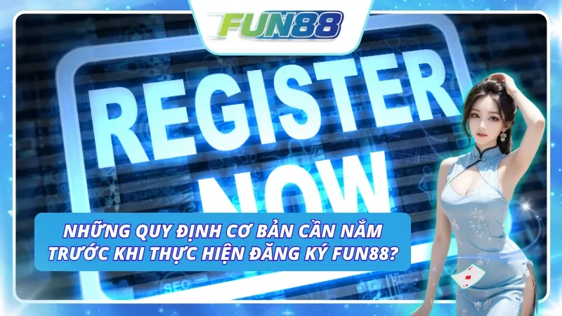 Điều kiện và lưu ý quan trọng trước khi thực hiện quy trình Fun88 đăng ký