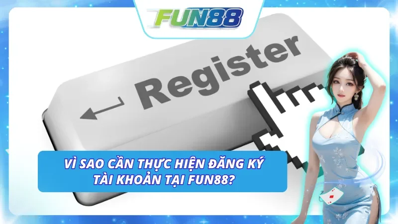 Giải đáp lý do tại sao cần thực hiện Fun88 đăng ký
