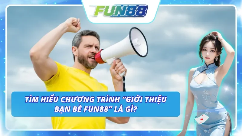 Thông tin về chương trình “Giới thiệu bạn bè Fun88”