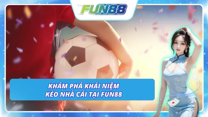 Hiểu đúng về kèo nhà cái trước khi tham gia cá cược tại Fun88