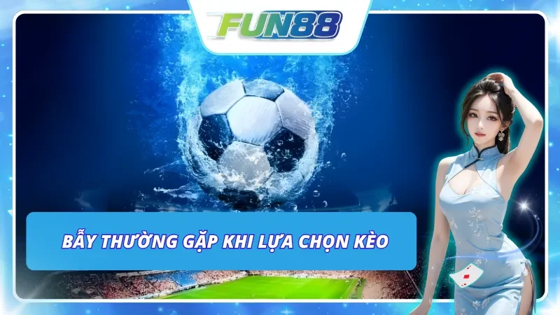 Những lỗi phổ biến cần lưu ý để không chọn sai kèo