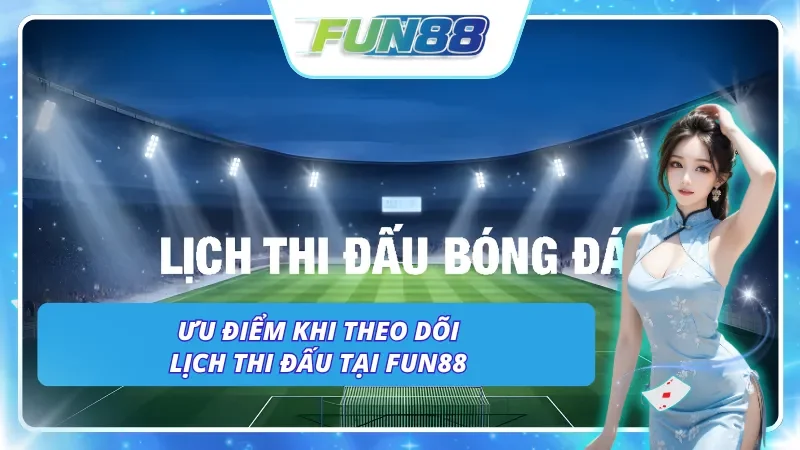 Lợi ích ưu việt khi cập nhật lịch thi đấu Fun88