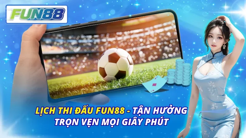 Lịch Thi Đấu Fun88 – Tận Hưởng Trọn Vẹn Mọi Giây Phút