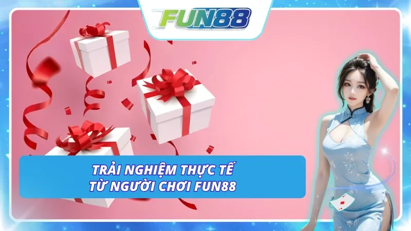 Các trải nghiệm thực từ người dùng tại Fun88