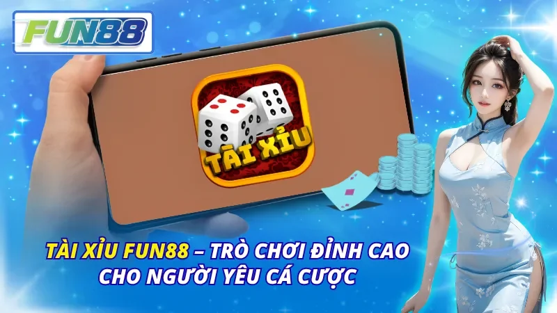 Tài Xỉu Fun88 – Trò Chơi Đỉnh Cao Cho Người Yêu Cá Cược